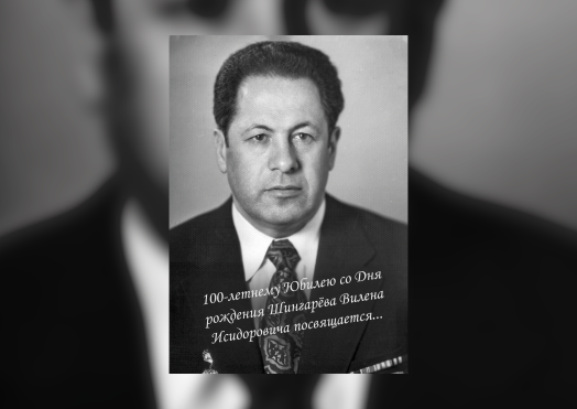 100-летнему Юбилею со Дня рождения Шингарёва Вилена Исидоровича  посвящается