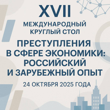 24 октября состоится XVII Международный круглый стол «Преступления в сфере экономики: российский и зарубежный опыт»